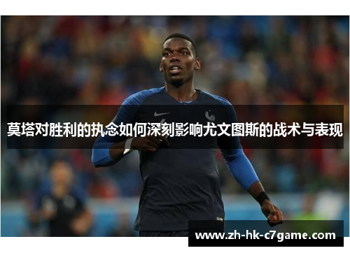 莫塔对胜利的执念如何深刻影响尤文图斯的战术与表现