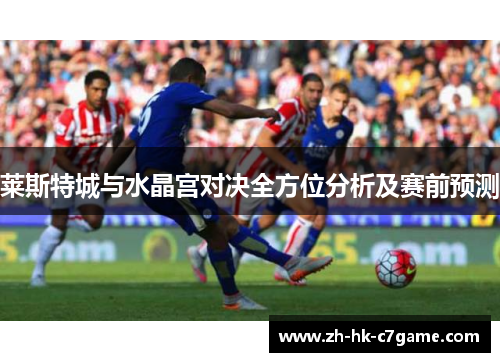 莱斯特城与水晶宫对决全方位分析及赛前预测
