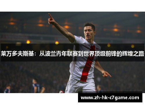 莱万多夫斯基：从波兰青年联赛到世界顶级前锋的辉煌之路