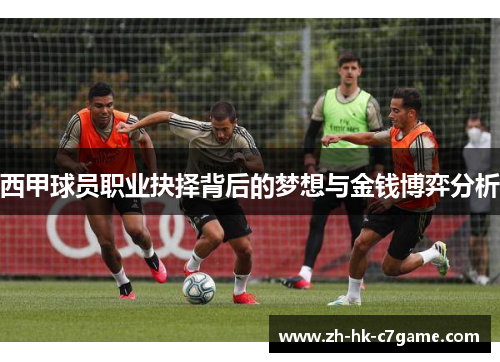西甲球员职业抉择背后的梦想与金钱博弈分析 西甲球员职业抉择背后的梦想与金钱博弈分析