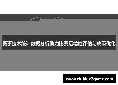 赛事技术统计数据分析助力比赛后精准评估与决策优化