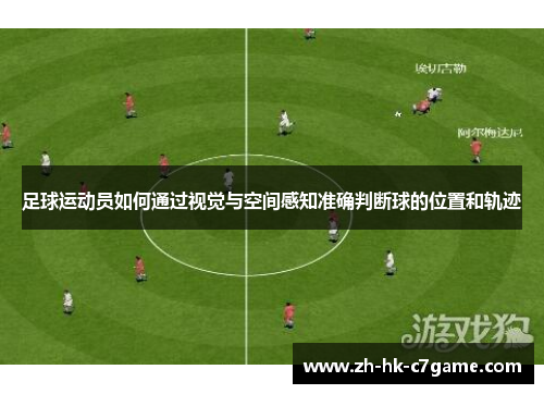 足球运动员如何通过视觉与空间感知准确判断球的位置和轨迹