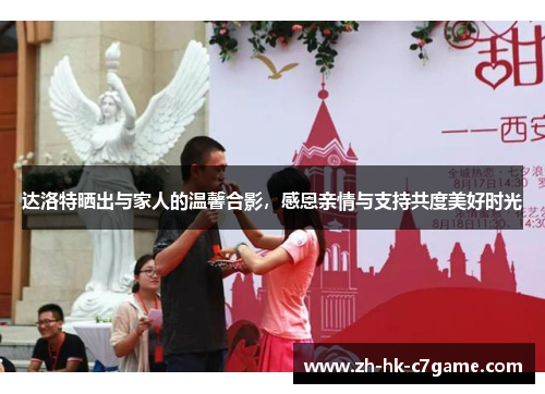 达洛特晒出与家人的温馨合影,感恩亲情与支持共度美好时光 达洛特晒出与家人的温馨合影,感恩亲情与支持共度美好时光