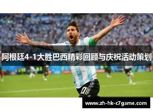 阿根廷4-1大胜巴西精彩回顾与庆祝活动策划