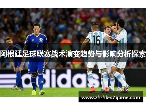 阿根廷足球联赛战术演变趋势与影响分析探索 阿根廷足球联赛战术演变趋势与影响分析探索