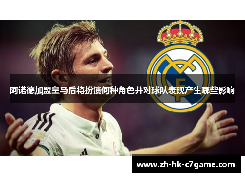 阿诺德加盟皇马后将扮演何种角色并对球队表现产生哪些影响