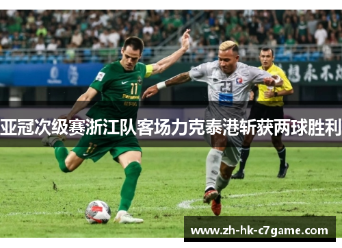 亚冠次级赛浙江队客场力克泰港斩获两球胜利