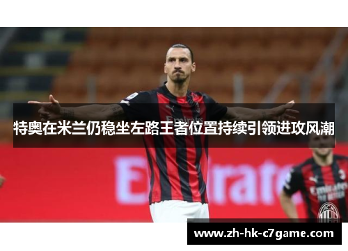 特奥在米兰仍稳坐左路王者位置持续引领进攻风潮