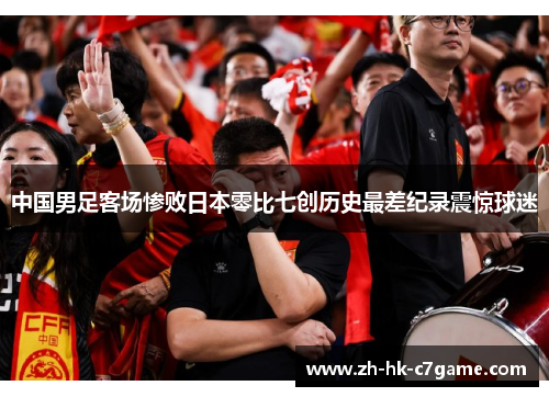 中国男足客场惨败日本零比七创历史最差纪录震惊球迷 中国男足客场惨败日本零比七创历史最差纪录震惊球迷