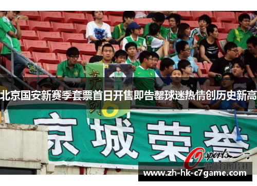 北京国安新赛季套票首日开售即告罄球迷热情创历史新高 北京国安新赛季套票首日开售即告罄球迷热情创历史新高