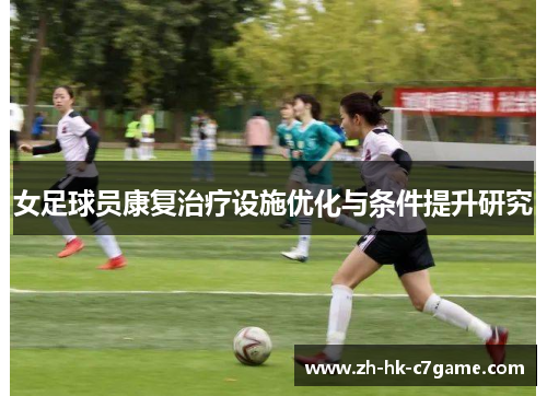 女足球员康复治疗设施优化与条件提升研究 女足球员康复治疗设施优化与条件提升研究