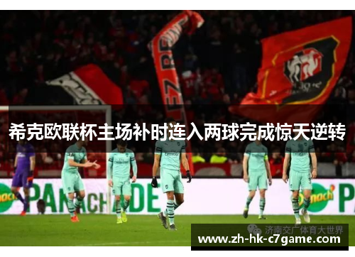 希克欧联杯主场补时连入两球完成惊天逆转