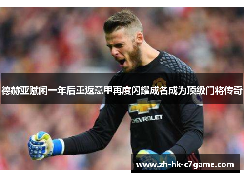 德赫亚赋闲一年后重返意甲再度闪耀成名成为顶级门将传奇