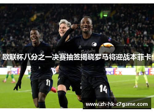 欧联杯八分之一决赛抽签揭晓罗马将迎战本菲卡