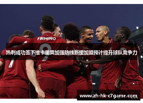 热刺成功签下维卡里奥加强防线新援加盟预计提升球队竞争力