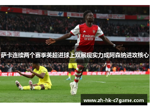 萨卡连续两个赛季英超进球上双展现实力成阿森纳进攻核心