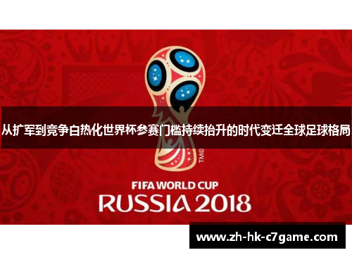 从扩军到竞争白热化世界杯参赛门槛持续抬升的时代变迁全球足球格局 从扩军到竞争白热化世界杯参赛门槛持续抬升的时代变迁全球足球格局