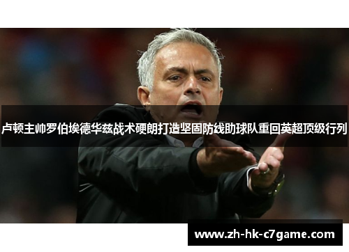 卢顿主帅罗伯埃德华兹战术硬朗打造坚固防线助球队重回英超顶级行列