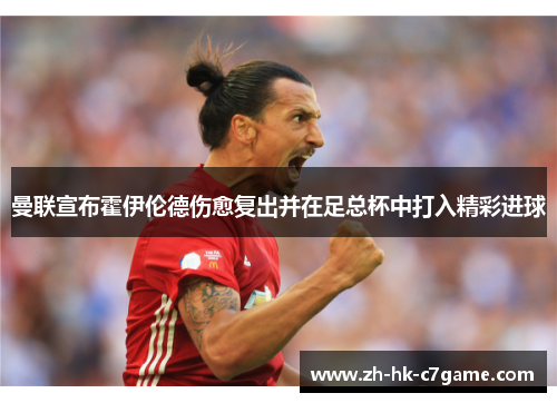 曼联宣布霍伊伦德伤愈复出并在足总杯中打入精彩进球 曼联宣布霍伊伦德伤愈复出并在足总杯中打入精彩进球