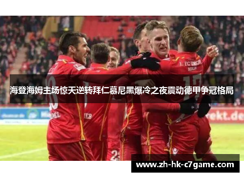 海登海姆主场惊天逆转拜仁慕尼黑爆冷之夜震动德甲争冠格局 海登海姆主场惊天逆转拜仁慕尼黑爆冷之夜震动德甲争冠格局