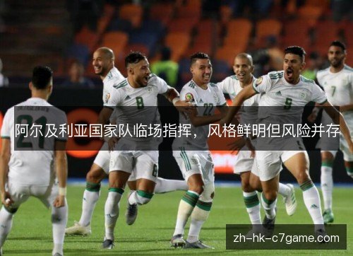 阿尔及利亚国家队临场指挥,风格鲜明但风险并存 阿尔及利亚国家队临场指挥,风格鲜明但风险并存