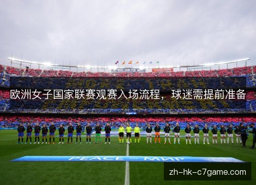 欧洲女子国家联赛观赛入场流程,球迷需提前准备 欧洲女子国家联赛观赛入场流程,球迷需提前准备