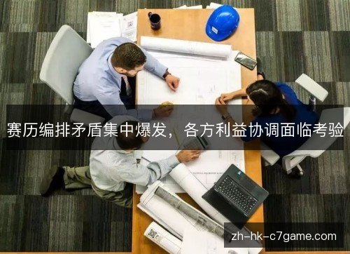 赛历编排矛盾集中爆发,各方利益协调面临考验 赛历编排矛盾集中爆发,各方利益协调面临考验